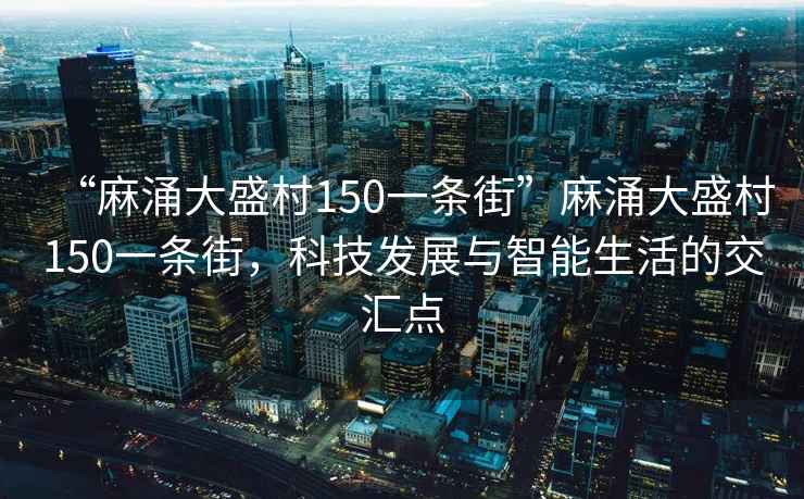 “麻涌大盛村150一條街”麻涌大盛村150一條街，科技發(fā)展與智能生活的交匯點(diǎn)