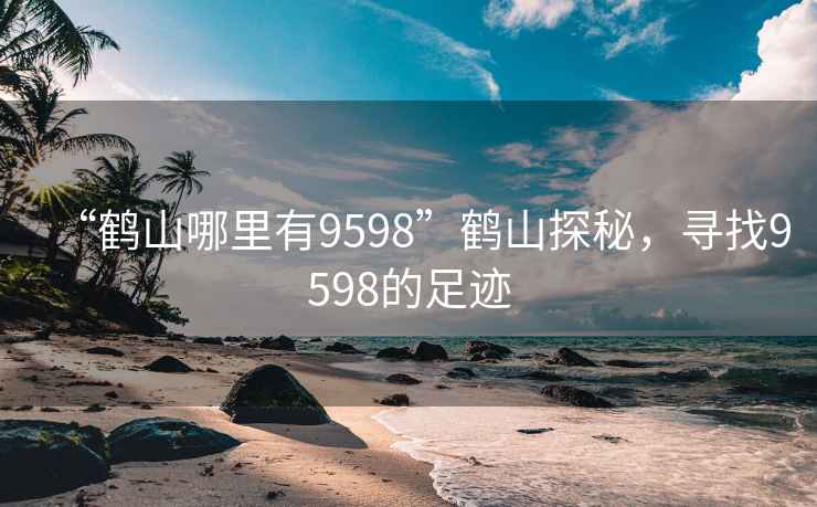 “鶴山哪里有9598”鶴山探秘，尋找9598的足跡