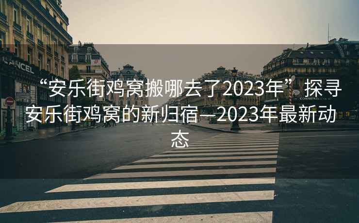 “安樂(lè )街雞窩搬哪去了2023年”探尋安樂(lè )街雞窩的新歸宿—2023年最新動(dòng)態(tài)