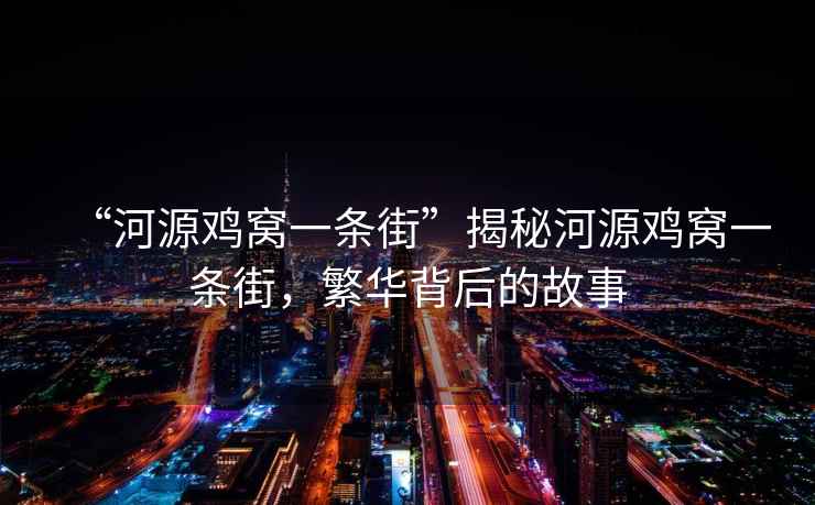 “河源雞窩一條街”揭秘河源雞窩一條街，繁華背后的故事