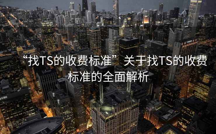 “找TS的收費標準”關(guān)于找TS的收費標準的全面解析