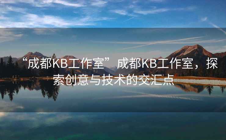 “成都KB工作室”成都KB工作室，探索創(chuàng  )意與技術(shù)的交匯點(diǎn)