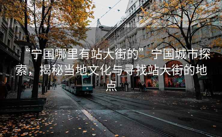 “寧國哪里有站大街的”寧國城市探索，揭秘當地文化與尋找站大街的地點(diǎn)