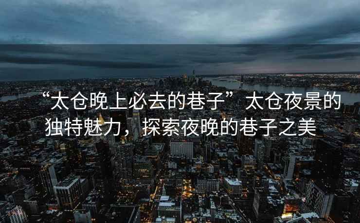 “太倉晚上必去的巷子”太倉夜景的獨特魅力，探索夜晚的巷子之美