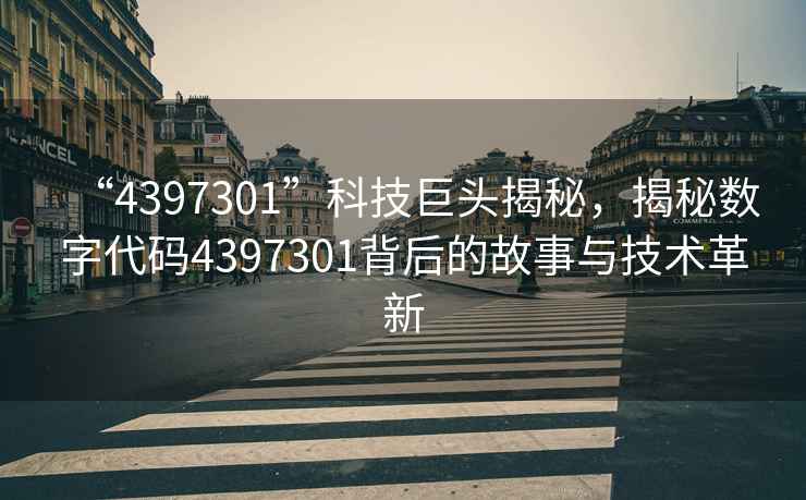 “4397301”科技巨頭揭秘，揭秘數字代碼4397301背后的故事與技術(shù)革新