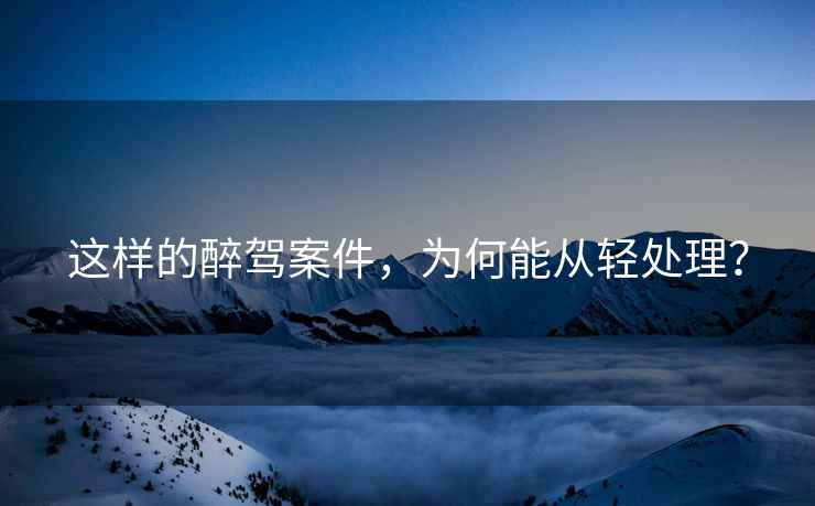 這樣的醉駕案件，為何能從輕處理？