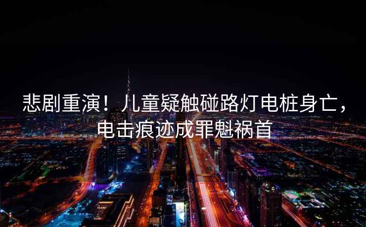 悲劇重演！兒童疑觸碰路燈電樁身亡，電擊痕跡成罪魁禍首