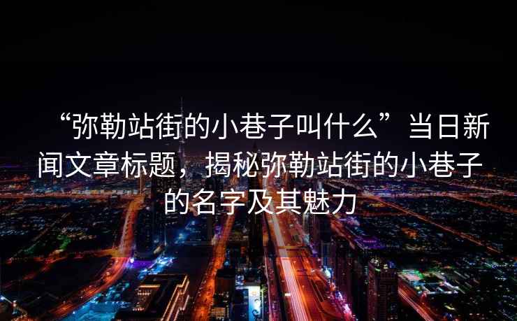 “彌勒站街的小巷子叫什么”當日新聞文章標題，揭秘彌勒站街的小巷子的名字及其魅力