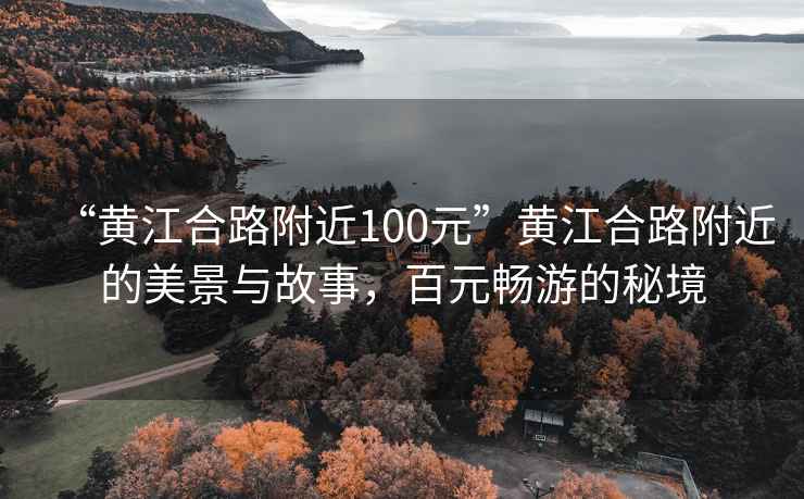 “黃江合路附近100元”黃江合路附近的美景與故事，百元暢游的秘境