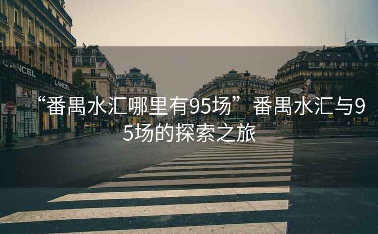 “番禺水匯哪里有95場(chǎng)”番禺水匯與95場(chǎng)的探索之旅