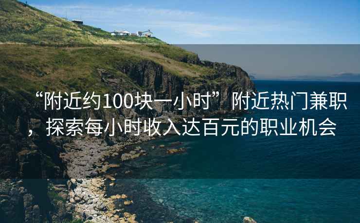 “附近約100塊一小時(shí)”附近熱門(mén)兼職，探索每小時(shí)收入達百元的職業(yè)機會(huì )