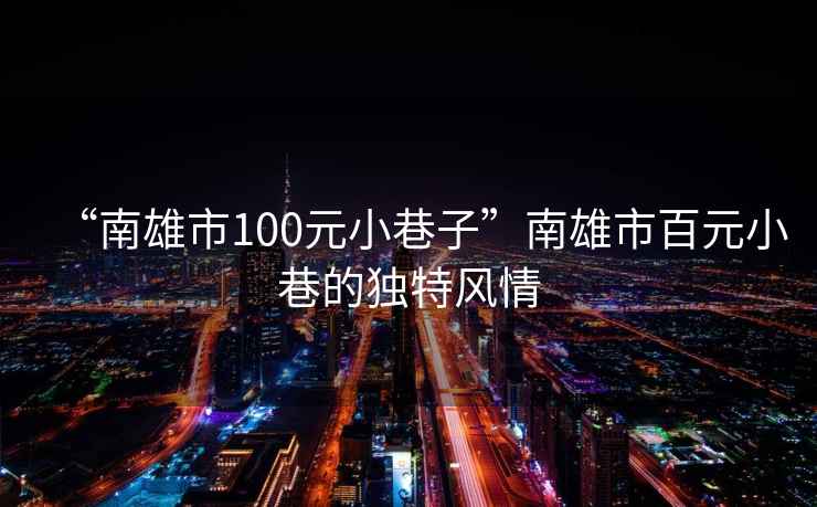 “南雄市100元小巷子”南雄市百元小巷的獨特風(fēng)情