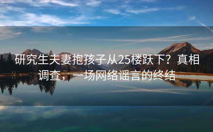 研究生夫妻抱孩子從25樓躍下？真相調查，一場(chǎng)網(wǎng)絡(luò )謠言的終結