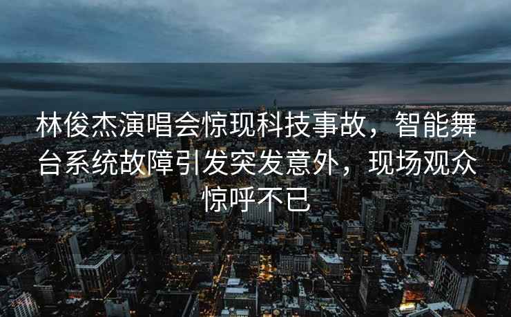 林俊杰演唱會(huì )驚現科技事故，智能舞臺系統故障引發(fā)突發(fā)意外，現場(chǎng)觀(guān)眾驚呼不已
