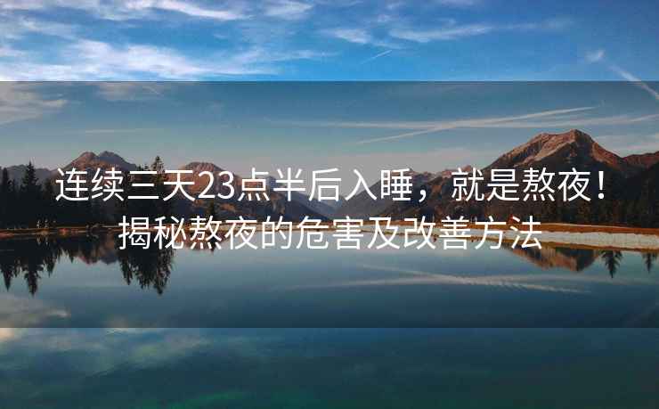 連續三天23點(diǎn)半后入睡，就是熬夜！揭秘熬夜的危害及改善方法