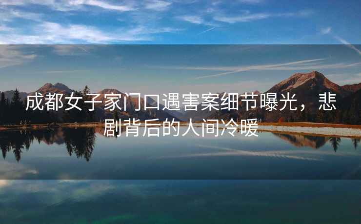 成都女子家門(mén)口遇害案細節曝光，悲劇背后的人間冷暖