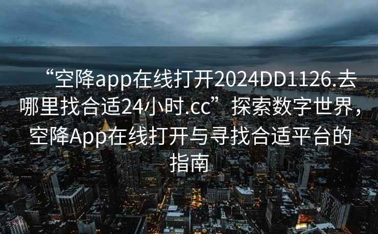 “空降app在線(xiàn)打開(kāi)2024DD1126.去哪里找合適24小時(shí).cc”探索數字世界，空降App在線(xiàn)打開(kāi)與尋找合適平臺的指南