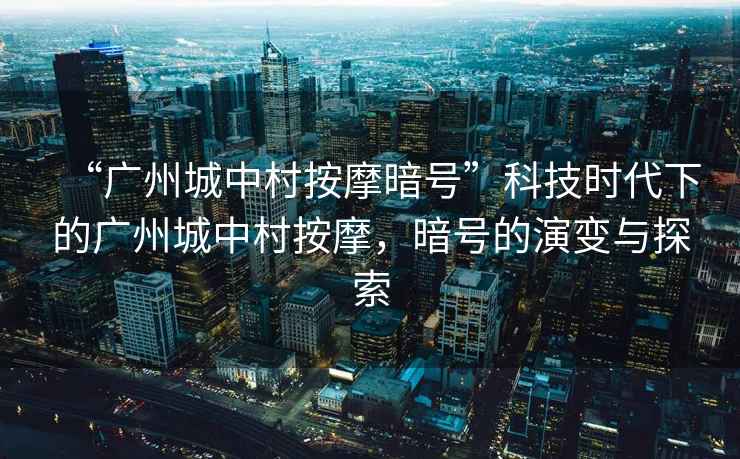 “廣州城中村按摩暗號”科技時(shí)代下的廣州城中村按摩，暗號的演變與探索