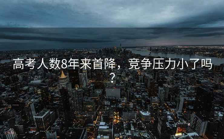 高考人數8年來(lái)首降，競爭壓力小了嗎？
