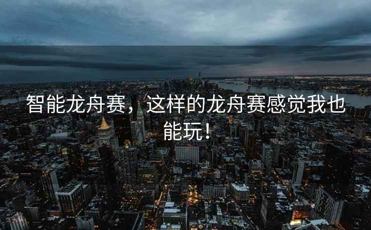 智能龍舟賽，這樣的龍舟賽感覺(jué)我也能玩！