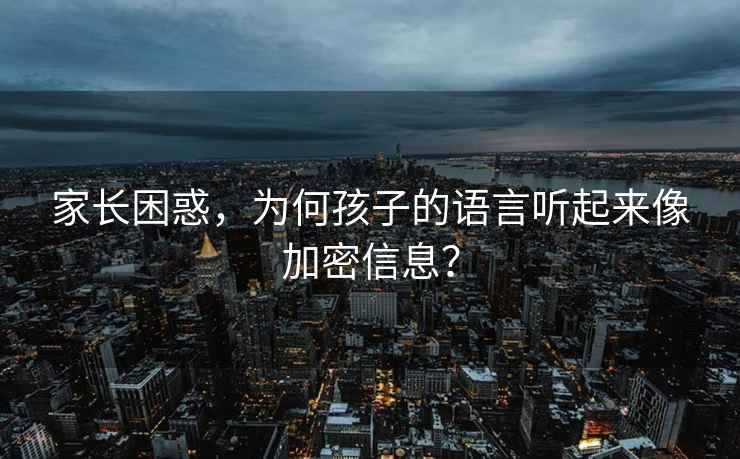 家長(cháng)困惑，為何孩子的語(yǔ)言聽(tīng)起來(lái)像加密信息？