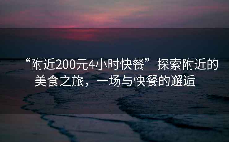 “附近200元4小時(shí)快餐”探索附近的美食之旅，一場(chǎng)與快餐的邂逅
