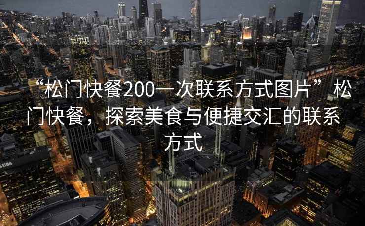 “松門(mén)快餐200一次聯(lián)系方式圖片”松門(mén)快餐，探索美食與便捷交匯的聯(lián)系方式