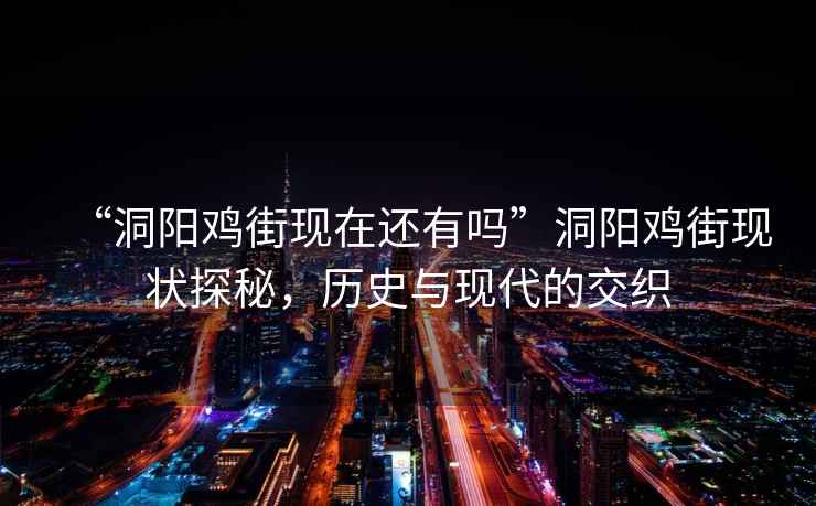 “洞陽(yáng)雞街現在還有嗎”洞陽(yáng)雞街現狀探秘，歷史與現代的交織