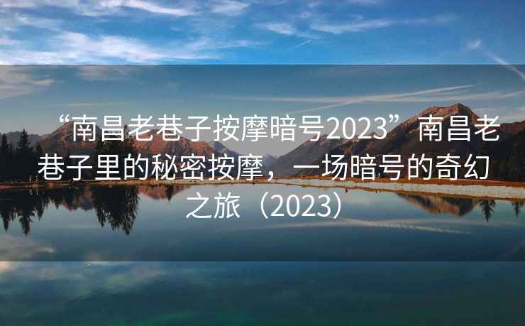 “南昌老巷子按摩暗號2023”南昌老巷子里的秘密按摩，一場(chǎng)暗號的奇幻之旅（2023）