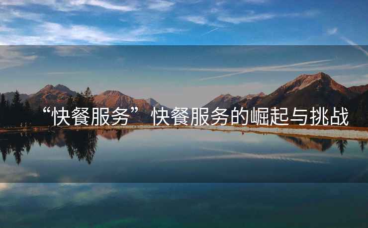 “快餐服務(wù)”快餐服務(wù)的崛起與挑戰