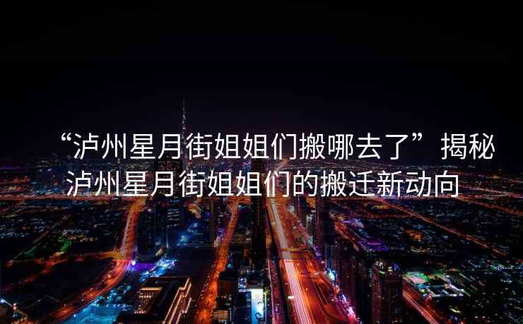“瀘州星月街姐姐們搬哪去了”揭秘瀘州星月街姐姐們的搬遷新動(dòng)向