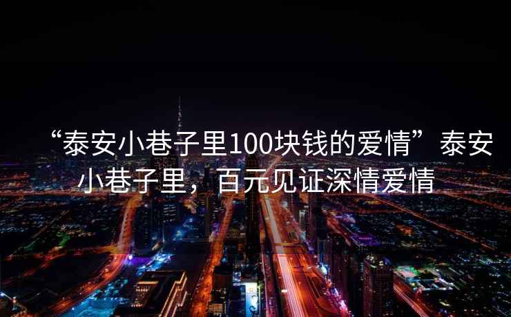 “泰安小巷子里100塊錢(qián)的愛(ài)情”泰安小巷子里，百元見(jiàn)證深情愛(ài)情