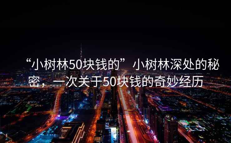 “小樹(shù)林50塊錢(qián)的”小樹(shù)林深處的秘密，一次關(guān)于50塊錢(qián)的奇妙經(jīng)歷
