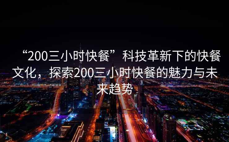 “200三小時(shí)快餐”科技革新下的快餐文化，探索200三小時(shí)快餐的魅力與未來(lái)趨勢