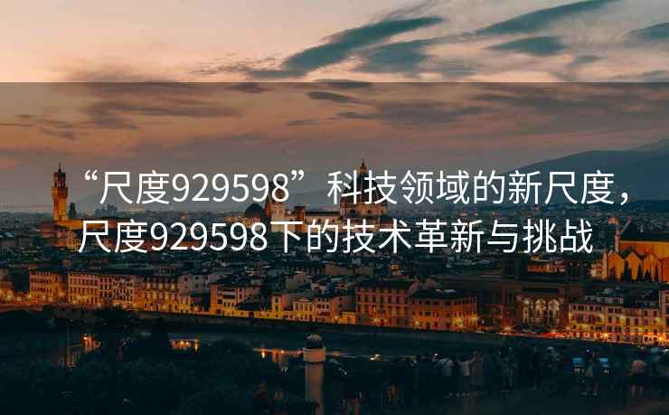 “尺度929598”科技領(lǐng)域的新尺度，尺度929598下的技術(shù)革新與挑戰