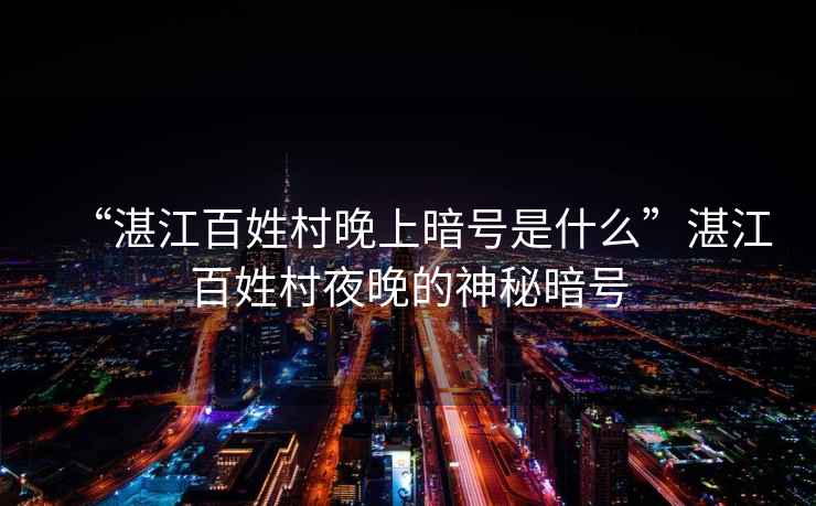 “湛江百姓村晚上暗號是什么”湛江百姓村夜晚的神秘暗號