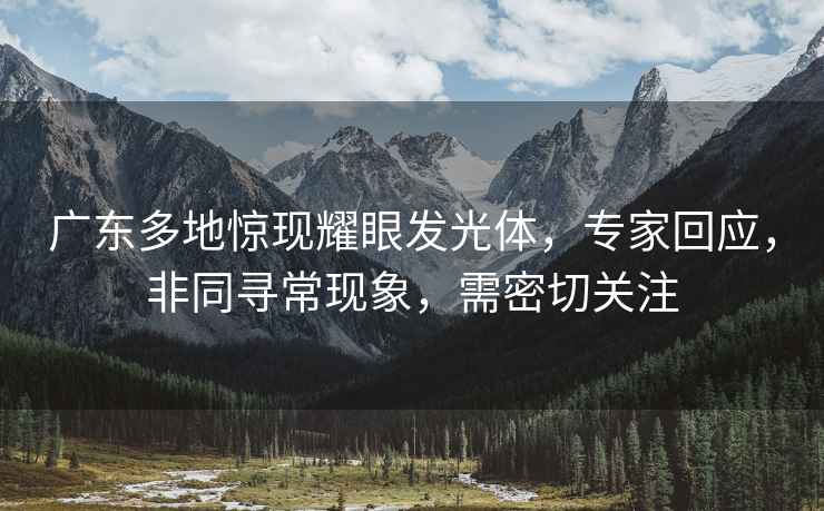 廣東多地驚現耀眼發(fā)光體，專(zhuān)家回應，非同尋?，F象，需密切關(guān)注