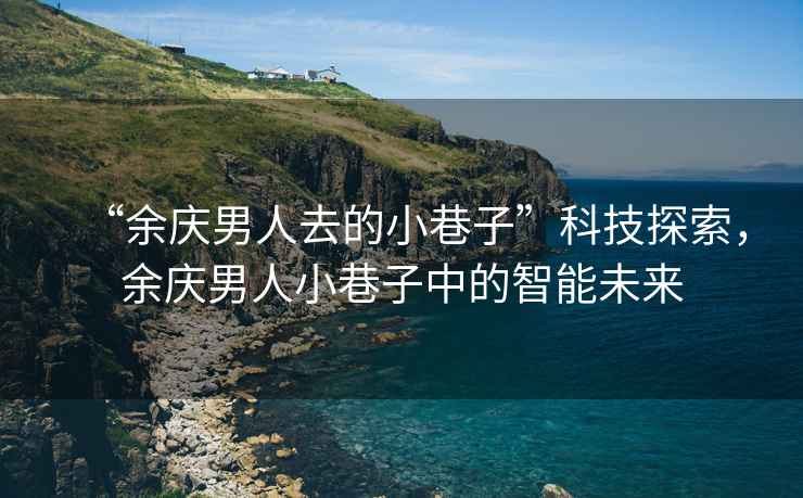“余慶男人去的小巷子”科技探索，余慶男人小巷子中的智能未來(lái)