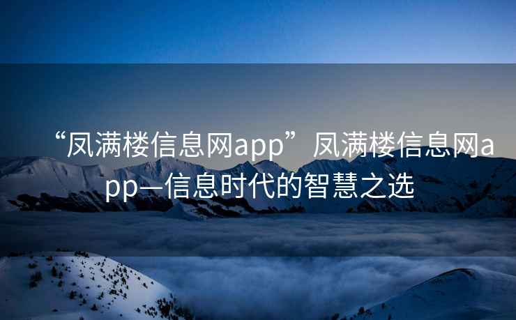 “鳳滿(mǎn)樓信息網(wǎng)app”鳳滿(mǎn)樓信息網(wǎng)app—信息時(shí)代的智慧之選