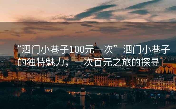“泗門(mén)小巷子100元一次”泗門(mén)小巷子的獨特魅力，一次百元之旅的探尋