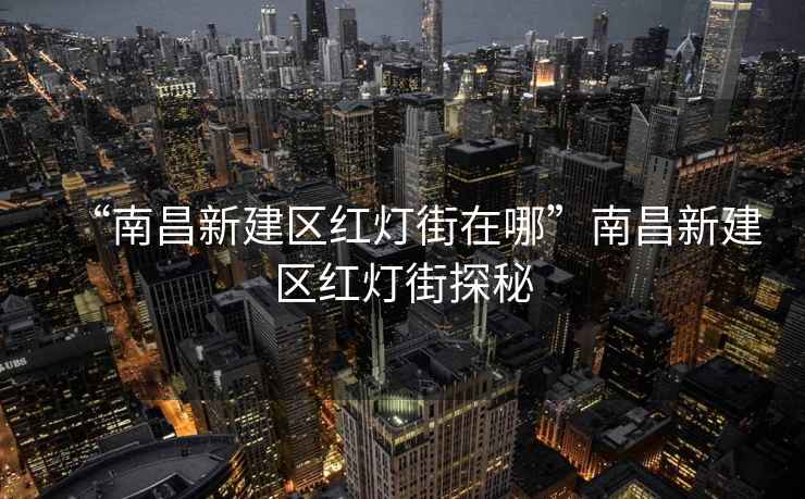 “南昌新建區紅燈街在哪”南昌新建區紅燈街探秘
