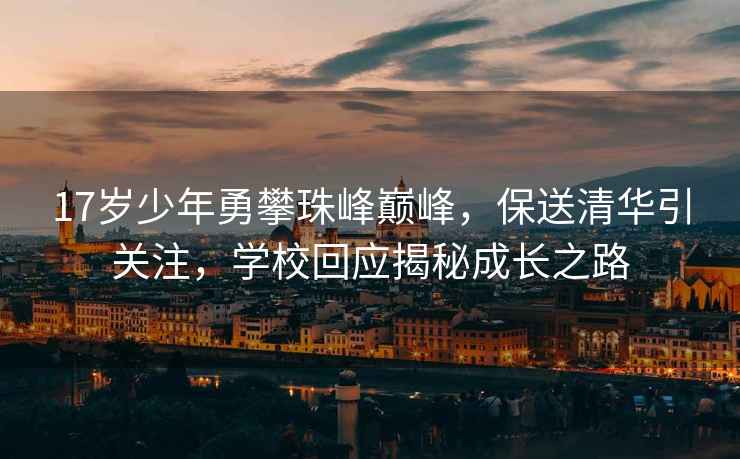 17歲少年勇攀珠峰巔峰，保送清華引關(guān)注，學(xué)?；貞颐爻砷L(cháng)之路