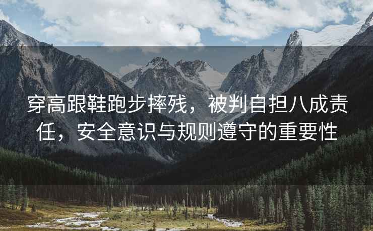 穿高跟鞋跑步摔殘，被判自擔八成責任，安全意識與規則遵守的重要性