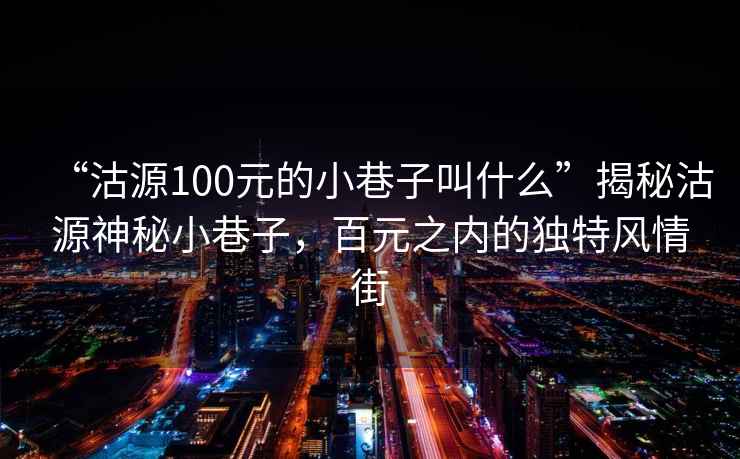 “沽源100元的小巷子叫什么”揭秘沽源神秘小巷子，百元之內的獨特風(fēng)情街