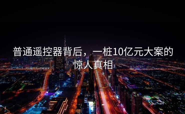 普通遙控器背后，一樁10億元大案的驚人真相