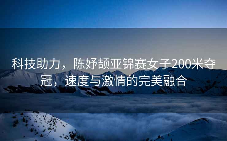 科技助力，陳妤頡亞錦賽女子200米奪冠，速度與激情的完美融合