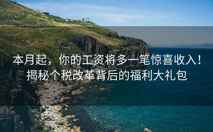 本月起，你的工資將多一筆驚喜收入！揭秘個(gè)稅改革背后的福利大禮包