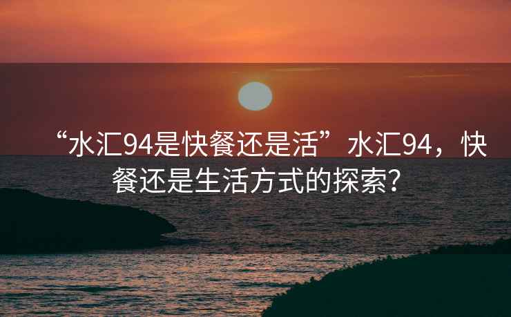 “水匯94是快餐還是活”水匯94，快餐還是生活方式的探索？