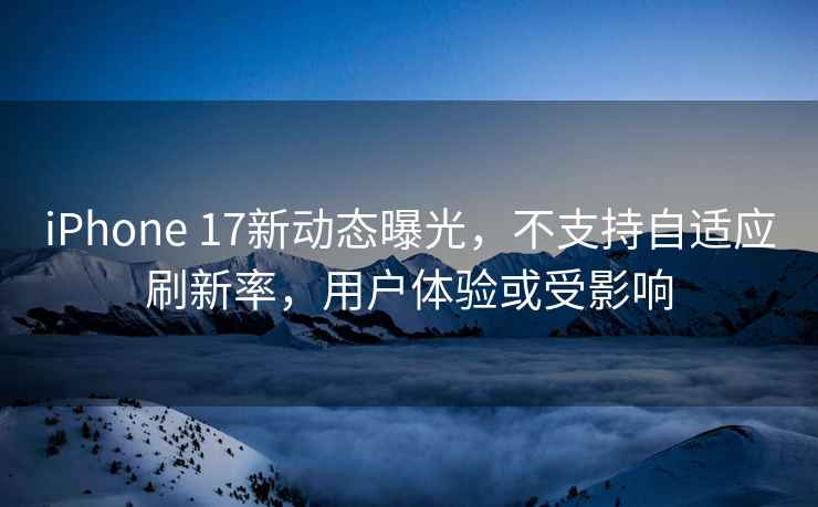 iPhone 17新動(dòng)態(tài)曝光，不支持自適應刷新率，用戶(hù)體驗或受影響