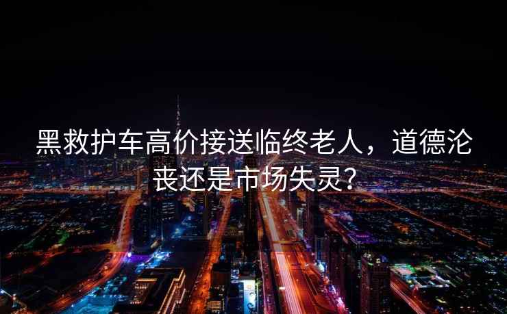 黑救護車(chē)高價(jià)接送臨終老人，道德淪喪還是市場(chǎng)失靈？